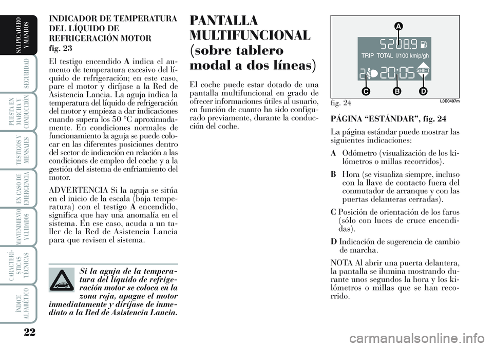 Lancia Musa 2011  Manual de Empleo y Cuidado (in Spanish) 22
SEGURIDAD
PUESTA EN
MARCHA Y
CONDUCCIÓN
TESTIGOS Y
MENSAJES
EN CASO DE
EMERGENCIA
MANTENIMIENTO
Y CUIDADOS
CARACTERÍ-
STICAS
TÉCNICAS
ÍNDICE
ALFABÉTICO
SALPICADERO
Y MANDOS
PANTALLA
MULTIFUNCI