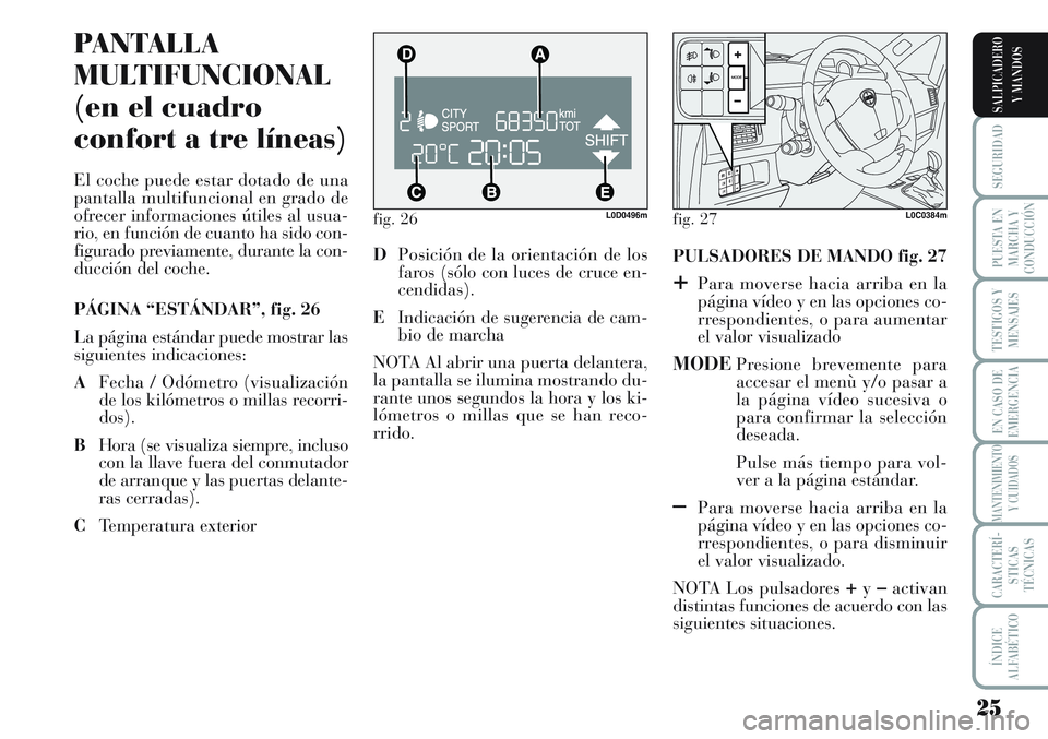 Lancia Musa 2012  Manual de Empleo y Cuidado (in Spanish) 25
SEGURIDAD
PUESTA EN
MARCHA Y
CONDUCCIÓN
TESTIGOS Y
MENSAJES
EN CASO DE
EMERGENCIA
MANTENIMIENTO
Y CUIDADOS
CARACTERÍ-
STICAS
TÉCNICAS
ÍNDICE
ALFABÉTICO
SALPICADERO
Y MANDOS
fig. 26L0D0496m
PAN