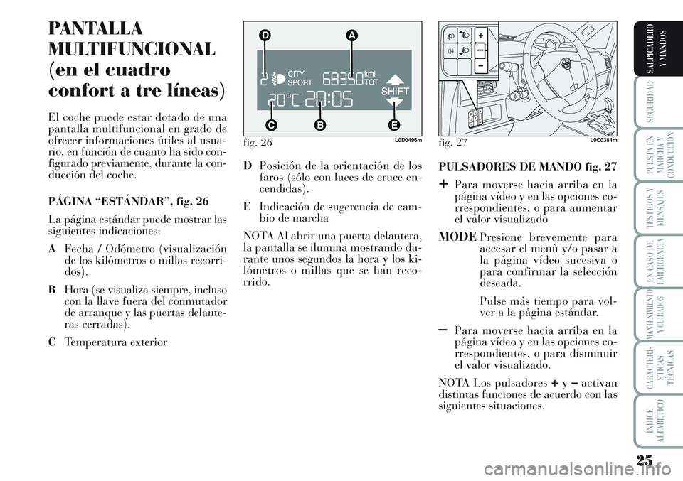 Lancia Musa 2012 Manual de Empleo y Cuidado (in Spanish) 25
SEGURIDAD
PUESTA EN
MARCHA Y
CONDUCCIÓN
TESTIGOS Y
MENSAJES
EN CASO DE
EMERGENCIA
MANTENIMIENTO
Y CUIDADOS
CARACTERÍ-
STICAS
TÉCNICAS
ÍNDICE
ALFABÉTICO
SALPICADERO
Y MANDOS
fig. 26L0D0496m
PAN Lancia Musa 2012 Manual de Empleo y Cuidado (in Spanish) 25
SEGURIDAD
PUESTA EN
MARCHA Y
CONDUCCIÓN
TESTIGOS Y
MENSAJES
EN CASO DE
EMERGENCIA
MANTENIMIENTO
Y CUIDADOS
CARACTERÍ-
STICAS
TÉCNICAS
ÍNDICE
ALFABÉTICO
SALPICADERO
Y MANDOS
fig. 26L0D0496m
PAN