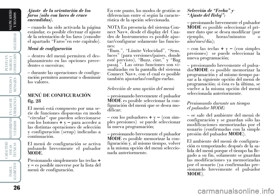 Lancia Musa 2011  Manual de Empleo y Cuidado (in Spanish) 26
SEGURIDAD
PUESTA EN
MARCHA Y
CONDUCCIÓN
TESTIGOS Y
MENSAJES
EN CASO DE
EMERGENCIA
MANTENIMIENTO
Y CUIDADOS
CARACTERÍ-
STICAS
TÉCNICAS
ÍNDICE
ALFABÉTICO
SALPICADERO
Y MANDOS
Ajuste  de la orien