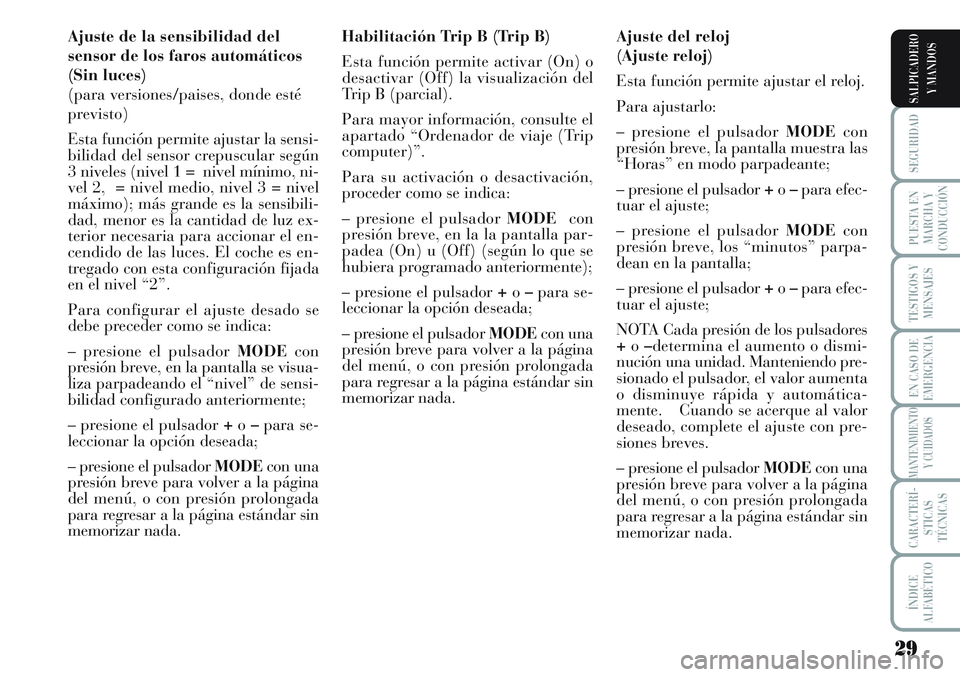 Lancia Musa 2011  Manual de Empleo y Cuidado (in Spanish) 29
SEGURIDAD
PUESTA EN
MARCHA Y
CONDUCCIÓN
TESTIGOS Y
MENSAJES
EN CASO DE
EMERGENCIA
MANTENIMIENTO
Y CUIDADOS
CARACTERÍ-
STICAS
TÉCNICAS
ÍNDICE
ALFABÉTICO
SALPICADERO
Y MANDOS
Ajuste de la sensib