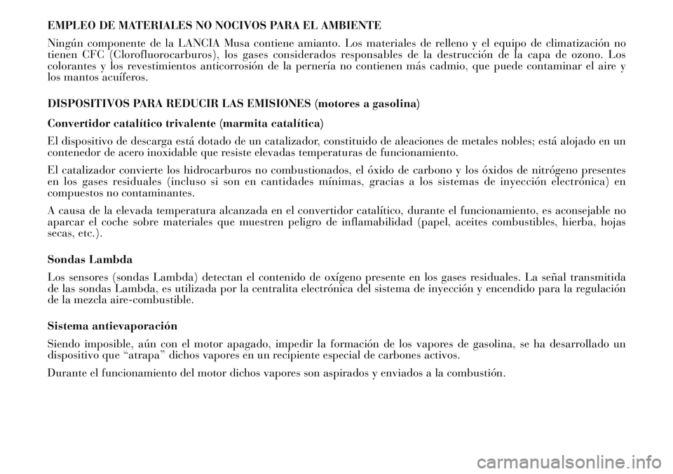 Lancia Musa 2011  Manual de Empleo y Cuidado (in Spanish) EMPLEO DE MATERIALES NO NOCIVOS PARA EL AMBIENTE
Ningún componente de la LANCIA Musa contiene amianto. Los materiales de relleno y el equipo de climatización no
tienen CFC (Clorofluorocarburos), los