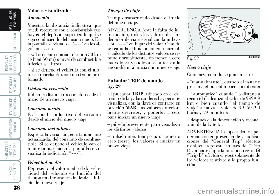 Lancia Musa 2011  Manual de Empleo y Cuidado (in Spanish) 36
SEGURIDAD
PUESTA EN
MARCHA Y
CONDUCCIÓN
TESTIGOS Y
MENSAJES
EN CASO DE
EMERGENCIA
MANTENIMIENTO
Y CUIDADOS
CARACTERÍ-
STICAS
TÉCNICAS
ÍNDICE
ALFABÉTICO
SALPICADERO
Y MANDOS
Nuevo viaje
Comienz