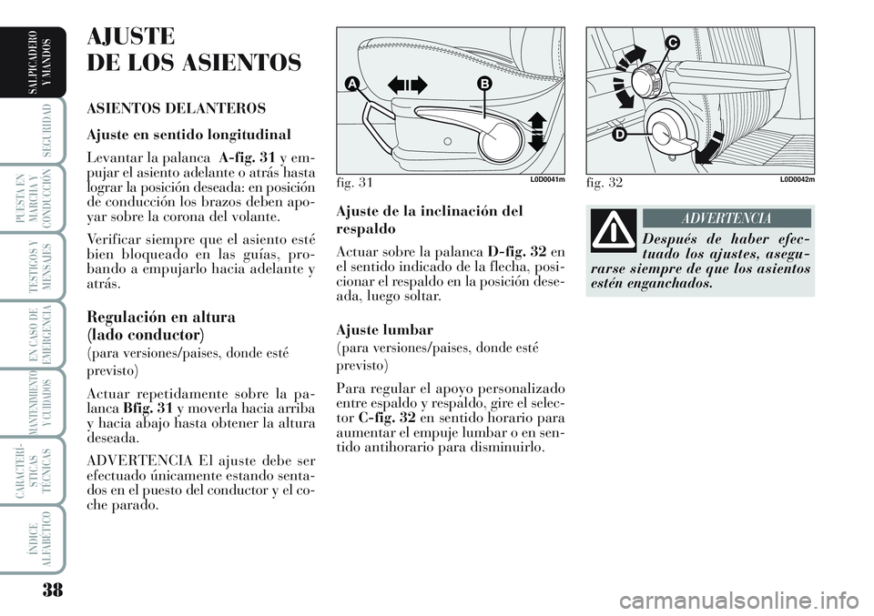 Lancia Musa 2011  Manual de Empleo y Cuidado (in Spanish) 38
SEGURIDAD
PUESTA EN
MARCHA Y
CONDUCCIÓN
TESTIGOS Y
MENSAJES
EN CASO DE
EMERGENCIA
MANTENIMIENTO
Y CUIDADOS
CARACTERÍ-
STICAS
TÉCNICAS
ÍNDICE
ALFABÉTICO
SALPICADERO
Y MANDOS
Ajuste de la inclin