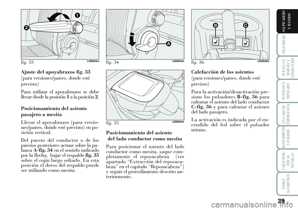 Lancia Musa 2011  Manual de Empleo y Cuidado (in Spanish) 39
SEGURIDAD
PUESTA EN
MARCHA Y
CONDUCCIÓN
TESTIGOS Y
MENSAJES
EN CASO DE
EMERGENCIA
MANTENIMIENTO
Y CUIDADOS
CARACTERÍ-
STICAS
TÉCNICAS
ÍNDICE
ALFABÉTICO
SALPICADERO
Y MANDOS
Ajuste del apoyabra