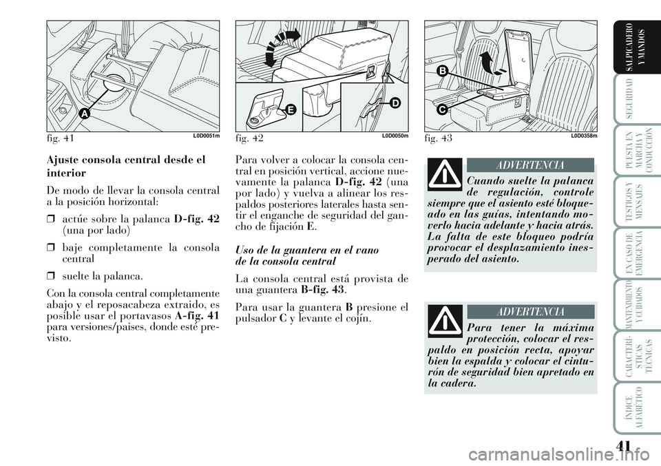 Lancia Musa 2012 Manual de Empleo y Cuidado (in Spanish) 41
SEGURIDAD
PUESTA EN
MARCHA Y
CONDUCCIÓN
TESTIGOS Y
MENSAJES
EN CASO DE
EMERGENCIA
MANTENIMIENTO
Y CUIDADOS
CARACTERÍ-
STICAS
TÉCNICAS
ÍNDICE
ALFABÉTICO
SALPICADERO
Y MANDOS
Para volver a coloc Lancia Musa 2012 Manual de Empleo y Cuidado (in Spanish) 41
SEGURIDAD
PUESTA EN
MARCHA Y
CONDUCCIÓN
TESTIGOS Y
MENSAJES
EN CASO DE
EMERGENCIA
MANTENIMIENTO
Y CUIDADOS
CARACTERÍ-
STICAS
TÉCNICAS
ÍNDICE
ALFABÉTICO
SALPICADERO
Y MANDOS
Para volver a coloc