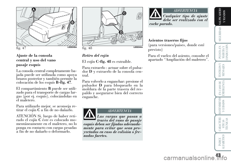 Lancia Musa 2012  Manual de Empleo y Cuidado (in Spanish) 43
SEGURIDAD
PUESTA EN
MARCHA Y
CONDUCCIÓN
TESTIGOS Y
MENSAJES
EN CASO DE
EMERGENCIA
MANTENIMIENTO
Y CUIDADOS
CARACTERÍ-
STICAS
TÉCNICAS
ÍNDICE
ALFABÉTICO
SALPICADERO
Y MANDOS
Ajuste de la consol