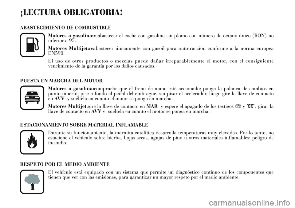 Lancia Musa 2012  Manual de Empleo y Cuidado (in Spanish) ¡LECTURA OBLIGATORIA!
ABASTECIMIENTO DE COMBUSTIBLE
Motores a gasolina:reabastecer el coche con gasolina sin plomo con número de octano único (RON) no
inferior a 95.
Motores Multijet:reabastecer ú