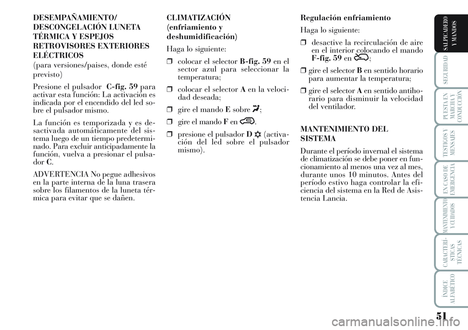 Lancia Musa 2011 Manual de Empleo y Cuidado (in Spanish) 51
SEGURIDAD
PUESTA EN
MARCHA Y
CONDUCCIÓN
TESTIGOS Y
MENSAJES
EN CASO DE
EMERGENCIA
MANTENIMIENTO
Y CUIDADOS
CARACTERÍ-
STICAS
TÉCNICAS
ÍNDICE
ALFABÉTICO
SALPICADERO
Y MANDOS
DESEMPAÑAMIENTO/
D Lancia Musa 2011 Manual de Empleo y Cuidado (in Spanish) 51
SEGURIDAD
PUESTA EN
MARCHA Y
CONDUCCIÓN
TESTIGOS Y
MENSAJES
EN CASO DE
EMERGENCIA
MANTENIMIENTO
Y CUIDADOS
CARACTERÍ-
STICAS
TÉCNICAS
ÍNDICE
ALFABÉTICO
SALPICADERO
Y MANDOS
DESEMPAÑAMIENTO/
D