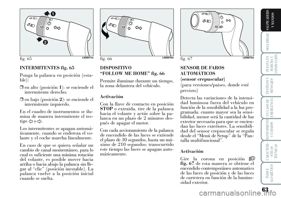 Lancia Musa 2011 Manual de Empleo y Cuidado (in Spanish) 63
SEGURIDAD
PUESTA EN
MARCHA Y
CONDUCCIÓN
TESTIGOS Y
MENSAJES
EN CASO DE
EMERGENCIA
MANTENIMIENTO
Y CUIDADOS
CARACTERÍ-
STICAS
TÉCNICAS
ÍNDICE
ALFABÉTICO
SALPICADERO
Y MANDOS
INTERMITENTES fig. Lancia Musa 2011 Manual de Empleo y Cuidado (in Spanish) 63
SEGURIDAD
PUESTA EN
MARCHA Y
CONDUCCIÓN
TESTIGOS Y
MENSAJES
EN CASO DE
EMERGENCIA
MANTENIMIENTO
Y CUIDADOS
CARACTERÍ-
STICAS
TÉCNICAS
ÍNDICE
ALFABÉTICO
SALPICADERO
Y MANDOS
INTERMITENTES fig.