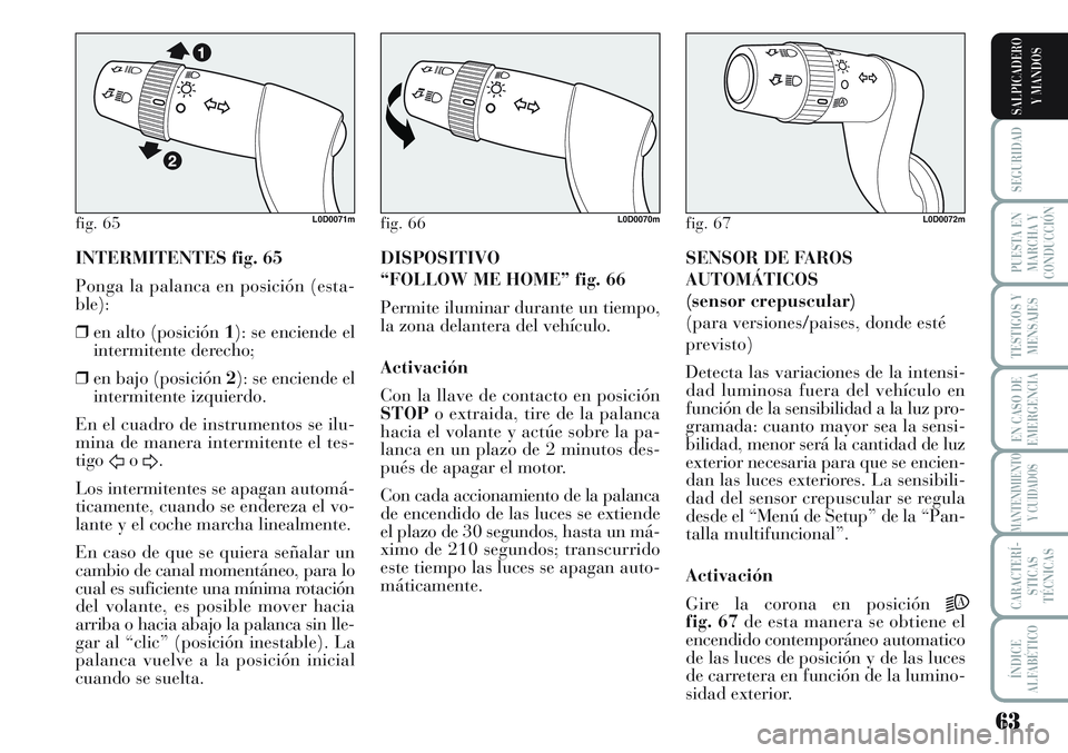 Lancia Musa 2011  Manual de Empleo y Cuidado (in Spanish) 63
SEGURIDAD
PUESTA EN
MARCHA Y
CONDUCCIÓN
TESTIGOS Y
MENSAJES
EN CASO DE
EMERGENCIA
MANTENIMIENTO
Y CUIDADOS
CARACTERÍ-
STICAS
TÉCNICAS
ÍNDICE
ALFABÉTICO
SALPICADERO
Y MANDOS
INTERMITENTES fig. 