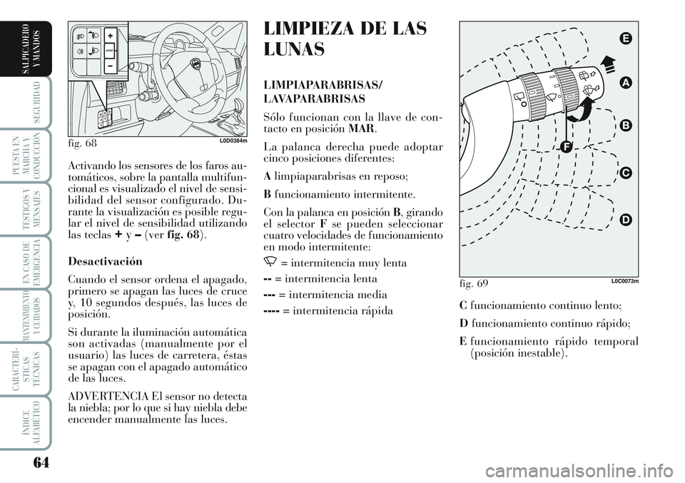 Lancia Musa 2011  Manual de Empleo y Cuidado (in Spanish) 64
SEGURIDAD
PUESTA EN
MARCHA Y
CONDUCCIÓN
TESTIGOS Y
MENSAJES
EN CASO DE
EMERGENCIA
MANTENIMIENTO
Y CUIDADOS
CARACTERÍ-
STICAS
TÉCNICAS
ÍNDICE
ALFABÉTICO
SALPICADERO
Y MANDOS
LIMPIEZA DE LAS
LUN