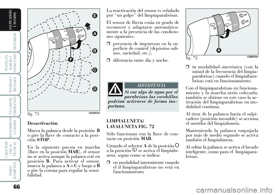 Lancia Musa 2011 Manual de Empleo y Cuidado (in Spanish) 66
SEGURIDAD
PUESTA EN
MARCHA Y
CONDUCCIÓN
TESTIGOS Y
MENSAJES
EN CASO DE
EMERGENCIA
MANTENIMIENTO
Y CUIDADOS
CARACTERÍ-
STICAS
TÉCNICAS
ÍNDICE
ALFABÉTICO
SALPICADERO
Y MANDOS
❒in modalidad sin Lancia Musa 2011 Manual de Empleo y Cuidado (in Spanish) 66
SEGURIDAD
PUESTA EN
MARCHA Y
CONDUCCIÓN
TESTIGOS Y
MENSAJES
EN CASO DE
EMERGENCIA
MANTENIMIENTO
Y CUIDADOS
CARACTERÍ-
STICAS
TÉCNICAS
ÍNDICE
ALFABÉTICO
SALPICADERO
Y MANDOS
❒in modalidad sin