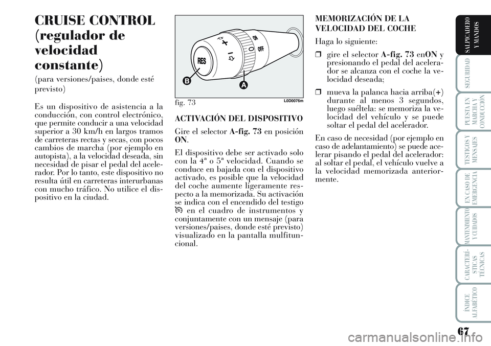 Lancia Musa 2011  Manual de Empleo y Cuidado (in Spanish) 67
SEGURIDAD
PUESTA EN
MARCHA Y
CONDUCCIÓN
TESTIGOS Y
MENSAJES
EN CASO DE
EMERGENCIA
MANTENIMIENTO
Y CUIDADOS
CARACTERÍ-
STICAS
TÉCNICAS
ÍNDICE
ALFABÉTICO
SALPICADERO
Y MANDOS
CRUISE CONTROL
(reg