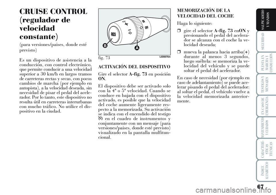 Lancia Musa 2011 Manual de Empleo y Cuidado (in Spanish) 67
SEGURIDAD
PUESTA EN
MARCHA Y
CONDUCCIÓN
TESTIGOS Y
MENSAJES
EN CASO DE
EMERGENCIA
MANTENIMIENTO
Y CUIDADOS
CARACTERÍ-
STICAS
TÉCNICAS
ÍNDICE
ALFABÉTICO
SALPICADERO
Y MANDOS
CRUISE CONTROL
(reg Lancia Musa 2011 Manual de Empleo y Cuidado (in Spanish) 67
SEGURIDAD
PUESTA EN
MARCHA Y
CONDUCCIÓN
TESTIGOS Y
MENSAJES
EN CASO DE
EMERGENCIA
MANTENIMIENTO
Y CUIDADOS
CARACTERÍ-
STICAS
TÉCNICAS
ÍNDICE
ALFABÉTICO
SALPICADERO
Y MANDOS
CRUISE CONTROL
(reg