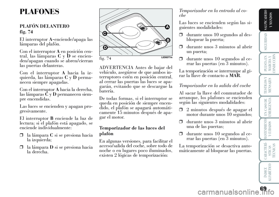 Lancia Musa 2011 Manual de Empleo y Cuidado (in Spanish) 69
SEGURIDAD
PUESTA EN
MARCHA Y
CONDUCCIÓN
TESTIGOS Y
MENSAJES
EN CASO DE
EMERGENCIA
MANTENIMIENTO
Y CUIDADOS
CARACTERÍ-
STICAS
TÉCNICAS
ÍNDICE
ALFABÉTICO
SALPICADERO
Y MANDOS
PLAFONES
PLAFÓN DE Lancia Musa 2011 Manual de Empleo y Cuidado (in Spanish) 69
SEGURIDAD
PUESTA EN
MARCHA Y
CONDUCCIÓN
TESTIGOS Y
MENSAJES
EN CASO DE
EMERGENCIA
MANTENIMIENTO
Y CUIDADOS
CARACTERÍ-
STICAS
TÉCNICAS
ÍNDICE
ALFABÉTICO
SALPICADERO
Y MANDOS
PLAFONES
PLAFÓN DE