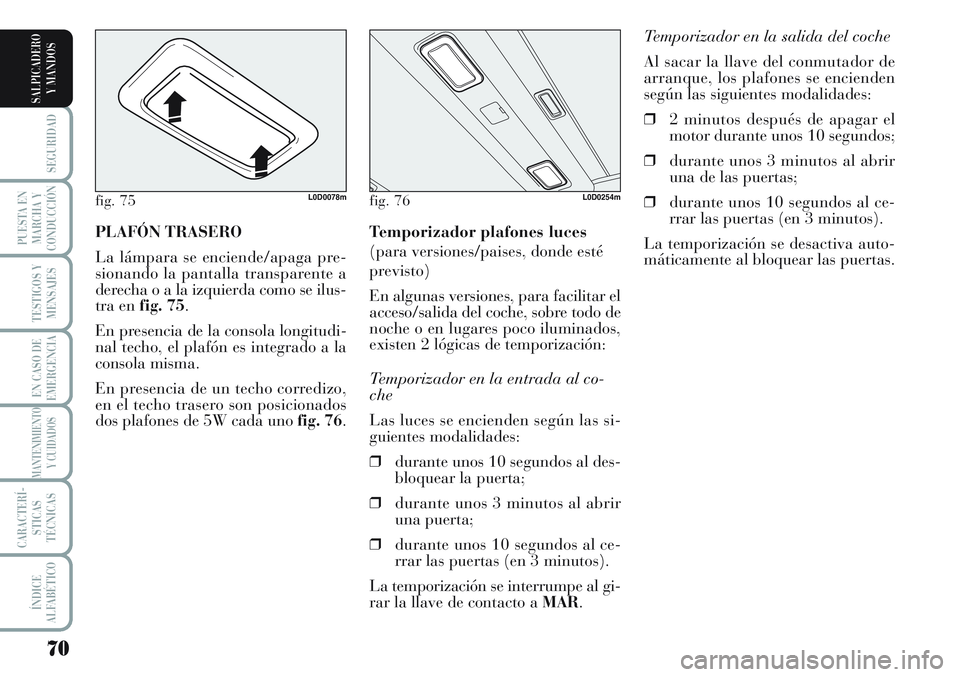 Lancia Musa 2011 Manual de Empleo y Cuidado (in Spanish) 70
SEGURIDAD
PUESTA EN
MARCHA Y
CONDUCCIÓN
TESTIGOS Y
MENSAJES
EN CASO DE
EMERGENCIA
MANTENIMIENTO
Y CUIDADOS
CARACTERÍ-
STICAS
TÉCNICAS
ÍNDICE
ALFABÉTICO
SALPICADERO
Y MANDOS
Temporizador en la Lancia Musa 2011 Manual de Empleo y Cuidado (in Spanish) 70
SEGURIDAD
PUESTA EN
MARCHA Y
CONDUCCIÓN
TESTIGOS Y
MENSAJES
EN CASO DE
EMERGENCIA
MANTENIMIENTO
Y CUIDADOS
CARACTERÍ-
STICAS
TÉCNICAS
ÍNDICE
ALFABÉTICO
SALPICADERO
Y MANDOS
Temporizador en la