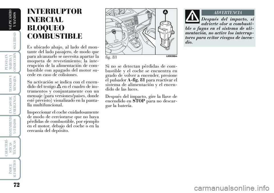 Lancia Musa 2011 Manual de Empleo y Cuidado (in Spanish) 72
SEGURIDAD
PUESTA EN
MARCHA Y
CONDUCCIÓN
TESTIGOS Y
MENSAJES
EN CASO DE
EMERGENCIA
MANTENIMIENTO
Y CUIDADOS
CARACTERÍ-
STICAS
TÉCNICAS
ÍNDICE
ALFABÉTICO
SALPICADERO
Y MANDOS
INTERRUPTOR
INERCIA Lancia Musa 2011 Manual de Empleo y Cuidado (in Spanish) 72
SEGURIDAD
PUESTA EN
MARCHA Y
CONDUCCIÓN
TESTIGOS Y
MENSAJES
EN CASO DE
EMERGENCIA
MANTENIMIENTO
Y CUIDADOS
CARACTERÍ-
STICAS
TÉCNICAS
ÍNDICE
ALFABÉTICO
SALPICADERO
Y MANDOS
INTERRUPTOR
INERCIA