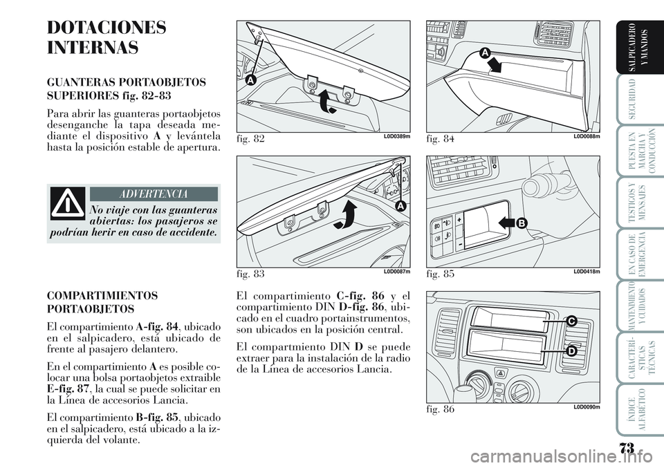 Lancia Musa 2011 Manual de Empleo y Cuidado (in Spanish) 73
SEGURIDAD
PUESTA EN
MARCHA Y
CONDUCCIÓN
TESTIGOS Y
MENSAJES
EN CASO DE
EMERGENCIA
MANTENIMIENTO
Y CUIDADOS
CARACTERÍ-
STICAS
TÉCNICAS
ÍNDICE
ALFABÉTICO
SALPICADERO
Y MANDOS
DOTACIONES
INTERNAS Lancia Musa 2011 Manual de Empleo y Cuidado (in Spanish) 73
SEGURIDAD
PUESTA EN
MARCHA Y
CONDUCCIÓN
TESTIGOS Y
MENSAJES
EN CASO DE
EMERGENCIA
MANTENIMIENTO
Y CUIDADOS
CARACTERÍ-
STICAS
TÉCNICAS
ÍNDICE
ALFABÉTICO
SALPICADERO
Y MANDOS
DOTACIONES
INTERNAS
