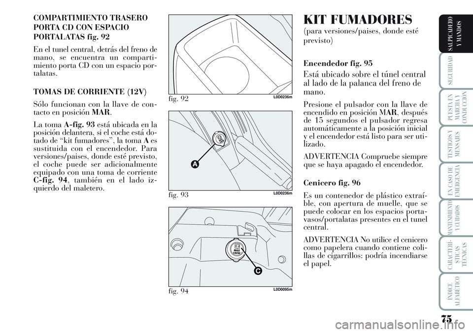 Lancia Musa 2011 Manual de Empleo y Cuidado (in Spanish) 75
SEGURIDAD
PUESTA EN
MARCHA Y
CONDUCCIÓN
TESTIGOS Y
MENSAJES
EN CASO DE
EMERGENCIA
MANTENIMIENTO
Y CUIDADOS
CARACTERÍ-
STICAS
TÉCNICAS
ÍNDICE
ALFABÉTICO
SALPICADERO
Y MANDOS
COMPARTIMIENTO TRAS Lancia Musa 2011 Manual de Empleo y Cuidado (in Spanish) 75
SEGURIDAD
PUESTA EN
MARCHA Y
CONDUCCIÓN
TESTIGOS Y
MENSAJES
EN CASO DE
EMERGENCIA
MANTENIMIENTO
Y CUIDADOS
CARACTERÍ-
STICAS
TÉCNICAS
ÍNDICE
ALFABÉTICO
SALPICADERO
Y MANDOS
COMPARTIMIENTO TRAS