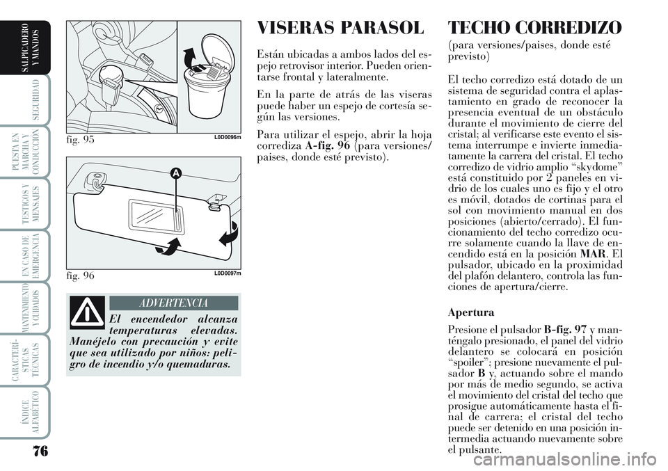 Lancia Musa 2011 Manual de Empleo y Cuidado (in Spanish) VISERAS PARASOL
Están ubicadas a ambos lados del es-
pejo retrovisor interior. Pueden orien-
tarse frontal y lateralmente.
En la parte de atrás de las viseras
puede haber un espejo de cortesía se-
Lancia Musa 2011 Manual de Empleo y Cuidado (in Spanish) VISERAS PARASOL
Están ubicadas a ambos lados del es-
pejo retrovisor interior. Pueden orien-
tarse frontal y lateralmente.
En la parte de atrás de las viseras
puede haber un espejo de cortesía se-