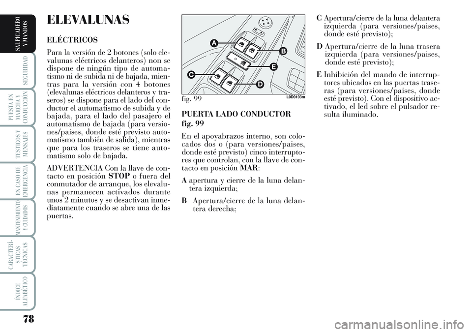 Lancia Musa 2011 Manual de Empleo y Cuidado (in Spanish) 78
SEGURIDAD
PUESTA EN
MARCHA Y
CONDUCCIÓN
TESTIGOS Y
MENSAJES
EN CASO DE
EMERGENCIA
MANTENIMIENTO
Y CUIDADOS
CARACTERÍ-
STICAS
TÉCNICAS
ÍNDICE
ALFABÉTICO
SALPICADERO
Y MANDOS
PUERTA LADO CONDUCT Lancia Musa 2011 Manual de Empleo y Cuidado (in Spanish) 78
SEGURIDAD
PUESTA EN
MARCHA Y
CONDUCCIÓN
TESTIGOS Y
MENSAJES
EN CASO DE
EMERGENCIA
MANTENIMIENTO
Y CUIDADOS
CARACTERÍ-
STICAS
TÉCNICAS
ÍNDICE
ALFABÉTICO
SALPICADERO
Y MANDOS
PUERTA LADO CONDUCT