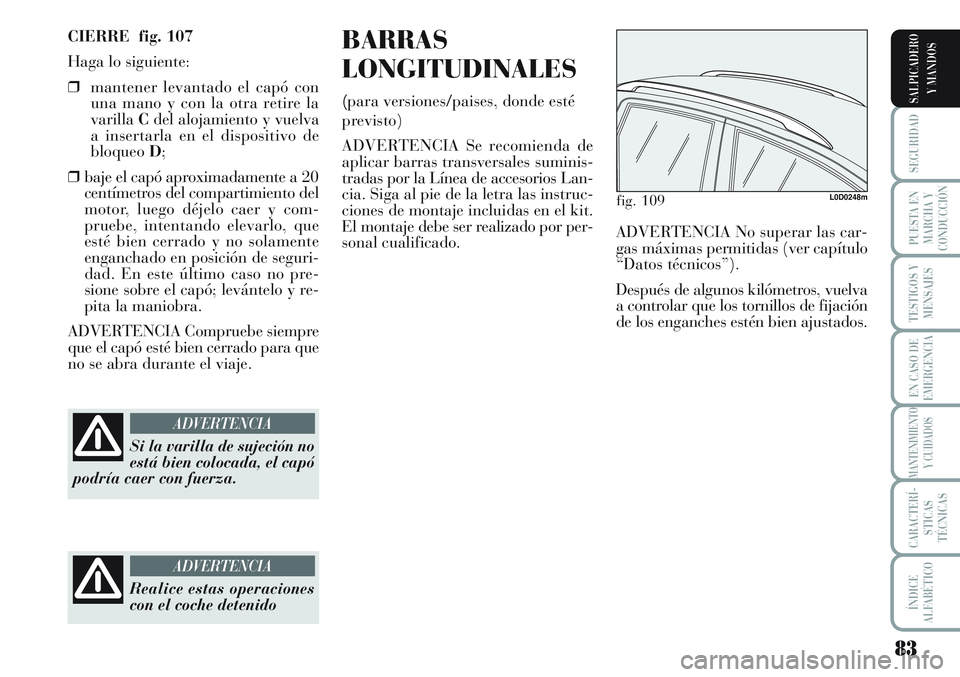 Lancia Musa 2011 Manual de Empleo y Cuidado (in Spanish) 83
SEGURIDAD
PUESTA EN
MARCHA Y
CONDUCCIÓN
TESTIGOS Y
MENSAJES
EN CASO DE
EMERGENCIA
MANTENIMIENTO
Y CUIDADOS
CARACTERÍ-
STICAS
TÉCNICAS
ÍNDICE
ALFABÉTICO
SALPICADERO
Y MANDOS
CIERRE fig. 107
Ha Lancia Musa 2011 Manual de Empleo y Cuidado (in Spanish) 83
SEGURIDAD
PUESTA EN
MARCHA Y
CONDUCCIÓN
TESTIGOS Y
MENSAJES
EN CASO DE
EMERGENCIA
MANTENIMIENTO
Y CUIDADOS
CARACTERÍ-
STICAS
TÉCNICAS
ÍNDICE
ALFABÉTICO
SALPICADERO
Y MANDOS
CIERRE fig. 107
Ha