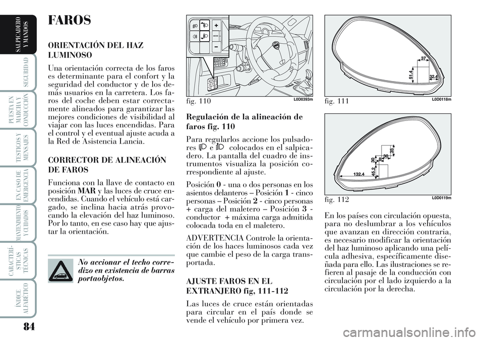 Lancia Musa 2011 Manual de Empleo y Cuidado (in Spanish) 84
SEGURIDAD
PUESTA EN
MARCHA Y
CONDUCCIÓN
TESTIGOS Y
MENSAJES
EN CASO DE
EMERGENCIA
MANTENIMIENTO
Y CUIDADOS
CARACTERÍ-
STICAS
TÉCNICAS
ÍNDICE
ALFABÉTICO
SALPICADERO
Y MANDOS
En los países con Lancia Musa 2011 Manual de Empleo y Cuidado (in Spanish) 84
SEGURIDAD
PUESTA EN
MARCHA Y
CONDUCCIÓN
TESTIGOS Y
MENSAJES
EN CASO DE
EMERGENCIA
MANTENIMIENTO
Y CUIDADOS
CARACTERÍ-
STICAS
TÉCNICAS
ÍNDICE
ALFABÉTICO
SALPICADERO
Y MANDOS
En los países con