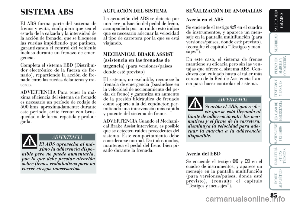 Lancia Musa 2011 Manual de Empleo y Cuidado (in Spanish) 85
SEGURIDAD
PUESTA EN
MARCHA Y
CONDUCCIÓN
TESTIGOS Y
MENSAJES
EN CASO DE
EMERGENCIA
MANTENIMIENTO
Y CUIDADOS
CARACTERÍ-
STICAS
TÉCNICAS
ÍNDICE
ALFABÉTICO
SALPICADERO
Y MANDOS
SISTEMA ABS
El ABS Lancia Musa 2011 Manual de Empleo y Cuidado (in Spanish) 85
SEGURIDAD
PUESTA EN
MARCHA Y
CONDUCCIÓN
TESTIGOS Y
MENSAJES
EN CASO DE
EMERGENCIA
MANTENIMIENTO
Y CUIDADOS
CARACTERÍ-
STICAS
TÉCNICAS
ÍNDICE
ALFABÉTICO
SALPICADERO
Y MANDOS
SISTEMA ABS
El ABS