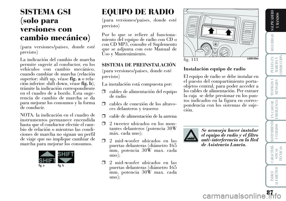 Lancia Musa 2011 Manual de Empleo y Cuidado (in Spanish) 87
SEGURIDAD
PUESTA EN
MARCHA Y
CONDUCCIÓN
TESTIGOS Y
MENSAJES
EN CASO DE
EMERGENCIA
MANTENIMIENTO
Y CUIDADOS
CARACTERÍ-
STICAS
TÉCNICAS
ÍNDICE
ALFABÉTICO
SALPICADERO
Y MANDOS
Instalación equipo Lancia Musa 2011 Manual de Empleo y Cuidado (in Spanish) 87
SEGURIDAD
PUESTA EN
MARCHA Y
CONDUCCIÓN
TESTIGOS Y
MENSAJES
EN CASO DE
EMERGENCIA
MANTENIMIENTO
Y CUIDADOS
CARACTERÍ-
STICAS
TÉCNICAS
ÍNDICE
ALFABÉTICO
SALPICADERO
Y MANDOS
Instalación equipo