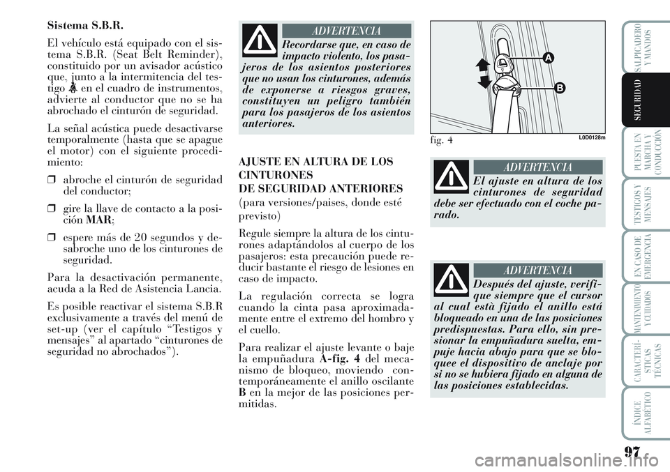 Lancia Musa 2011  Manual de Empleo y Cuidado (in Spanish) 97
PUESTA EN
MARCHA Y
CONDUCCIÓN
TESTIGOS Y
MENSAJES
EN CASO DE
EMERGENCIA
MANTENIMIENTO
Y CUIDADOS
CARACTERÍ-
STICAS
TÉCNICAS
ÍNDICE
ALFABÉTICO
SALPICADERO
Y MANDOS
SEGURIDAD
Sistema S.B.R.
El v