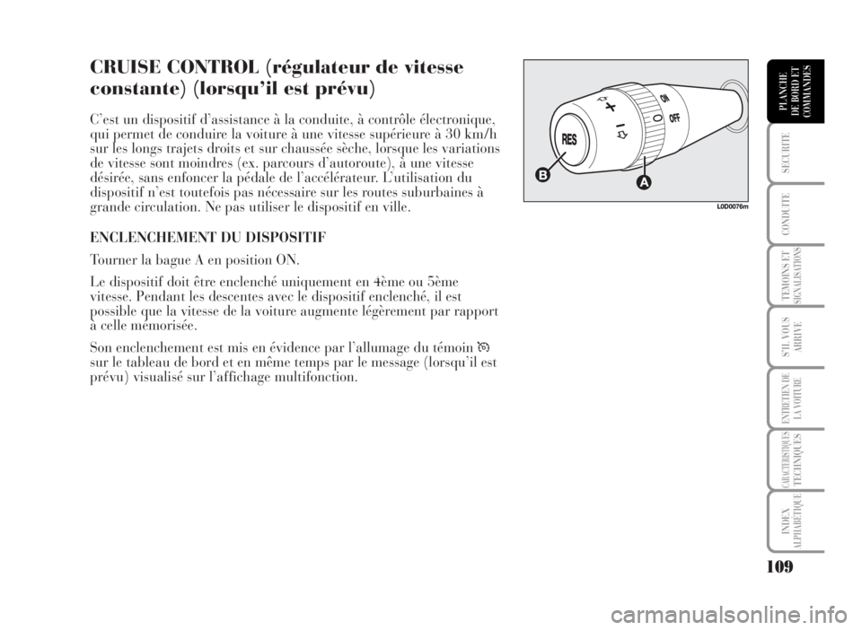 Lancia Musa 2007  Notice dentretien (in French) CRUISE CONTROL (régulateur de vitesse
constante) (lorsqu’il est prévu)
C’est un dispositif d’assistance à la conduite, à contrôle électronique,
qui permet de conduire la voiture à une vit