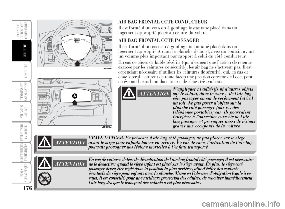 Lancia Musa 2007 Notice dentretien (in French) AIR BAG FRONTAL COTE CONDUCTEUR
Il est formé d’un coussin à gonflage instantané placé dans un
logement approprié placé au centre du volant.
AIR BAG FRONTAL COTE PASSAGER
Il est formé d’un c Lancia Musa 2007 Notice dentretien (in French) AIR BAG FRONTAL COTE CONDUCTEUR
Il est formé d’un coussin à gonflage instantané placé dans un
logement approprié placé au centre du volant.
AIR BAG FRONTAL COTE PASSAGER
Il est formé d’un c
