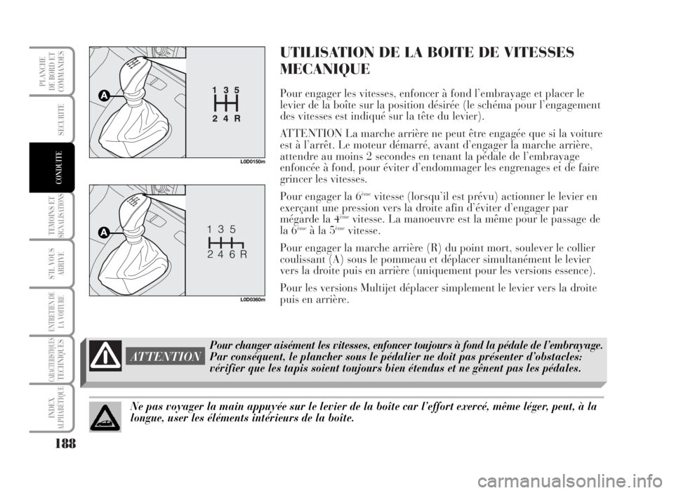 Lancia Musa 2007 Notice dentretien (in French) UTILISATION DE LA BOITE DE VITESSES
MECANIQUE
Pour engager les vitesses, enfoncer à fond l’embrayage et placer le
levier de la boîte sur la position désirée (le schéma pour l’engagement
des v Lancia Musa 2007 Notice dentretien (in French) UTILISATION DE LA BOITE DE VITESSES
MECANIQUE
Pour engager les vitesses, enfoncer à fond l’embrayage et placer le
levier de la boîte sur la position désirée (le schéma pour l’engagement
des v
