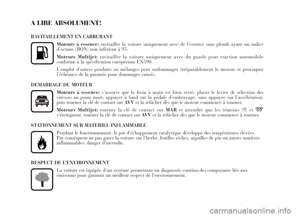 Lancia Musa 2007  Notice dentretien (in French) A LIRE ABSOLUMENT!
RAVITAILLEMENT EN CARBURANT
Moteurs à essence:ravitailler la voiture uniquement avec de l’essence sans plomb ayant un indice
d’octane (RON) non inférieur à 95.
Moteurs Multij