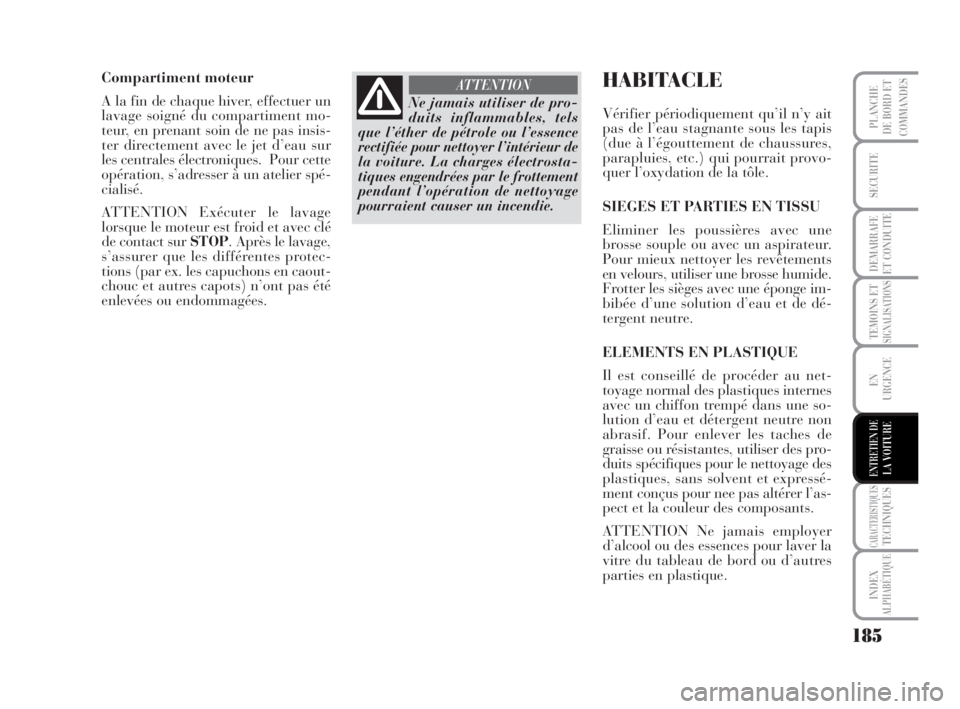 Lancia Musa 2008  Notice dentretien (in French) 185
TEMOINS ETSIGNALISATIONS
CARACTERISTIQUESTECHNIQUES
INDEX
ALPHABÉTIQUE
PLANCHE
DE BORD ET
COMMANDES
SECURITE
DEMARRAFE
ET CONDUITE
EN
URGENCE
ENTRETIEN DELA VOITURE
Compartiment moteur
A la fin d