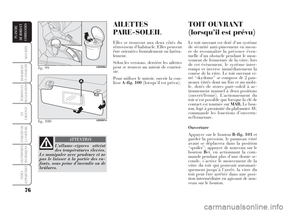 Lancia Musa 2008 Notice dentretien (in French) AILETTES
PARE-SOLEIL
Elles se trouvent aux deux côtés du
rétroviseur d’habitacle. Elles peuvent
être orientées frontalement ou latéra-
lement.
Selon les versions, derrière les ailettes
peut s Lancia Musa 2008 Notice dentretien (in French) AILETTES
PARE-SOLEIL
Elles se trouvent aux deux côtés du
rétroviseur d’habitacle. Elles peuvent
être orientées frontalement ou latéra-
lement.
Selon les versions, derrière les ailettes
peut s