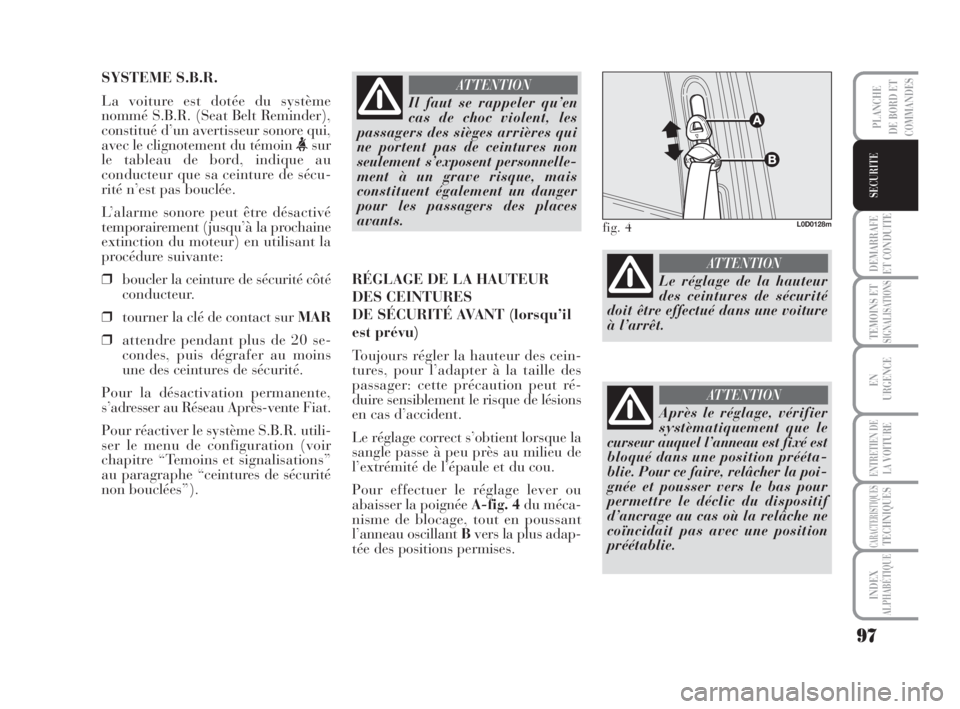 Lancia Musa 2008  Notice dentretien (in French) 97
DEMARRAFE
ET CONDUITE
TEMOINS ETSIGNALISATIONS
EN
URGENCE
ENTRETIEN DE
LAVOITURE
CARACTERISTIQUESTECHNIQUES
INDEX
ALPHABÉTIQUE
PLANCHE
DE BORD ET
COMMANDES
SECURITE
SYSTEME S.B.R.
La voiture est d
