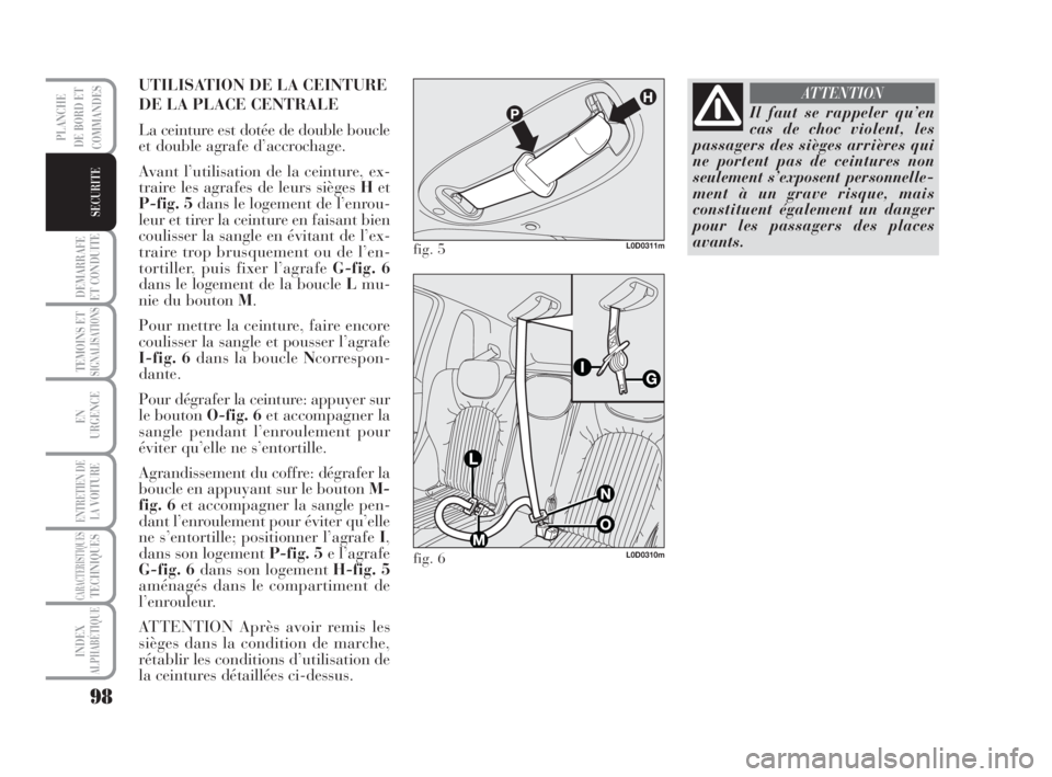 Lancia Musa 2008  Notice dentretien (in French) 98
DEMARRAFE
ET CONDUITE
TEMOINS ETSIGNALISATIONS
EN
URGENCE
ENTRETIEN DE
LAVOITURE
CARACTERISTIQUESTECHNIQUES
INDEX
ALPHABÉTIQUE
PLANCHE
DE BORD ET
COMMANDES
SECURITE
UTILISATION DE LA CEINTURE
DE L