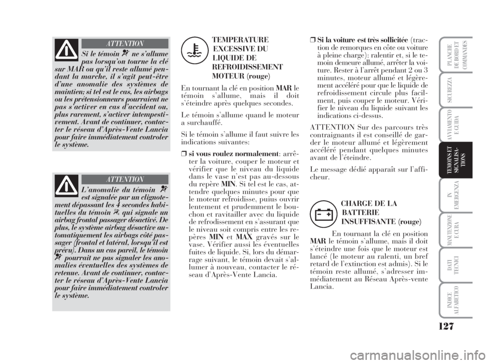 Lancia Musa 2009 Notice dentretien (in French) 127
IN
EMERGENZA
MANUTENZIONEE CURA
DATI
TECNICI
INDICE
ALFABETICO
PLANCHE
DE BORD ET
COMMANDES
SICUREZZA
AVVIAMENTO
E GUIDA
TEMOINS ET
SIGNALISA-
TIONS
Si le témoin ¬ne s’allume
pas lorsqu’on Lancia Musa 2009 Notice dentretien (in French) 127
IN
EMERGENZA
MANUTENZIONEE CURA
DATI
TECNICI
INDICE
ALFABETICO
PLANCHE
DE BORD ET
COMMANDES
SICUREZZA
AVVIAMENTO
E GUIDA
TEMOINS ET
SIGNALISA-
TIONS
Si le témoin ¬ne s’allume
pas lorsqu’on