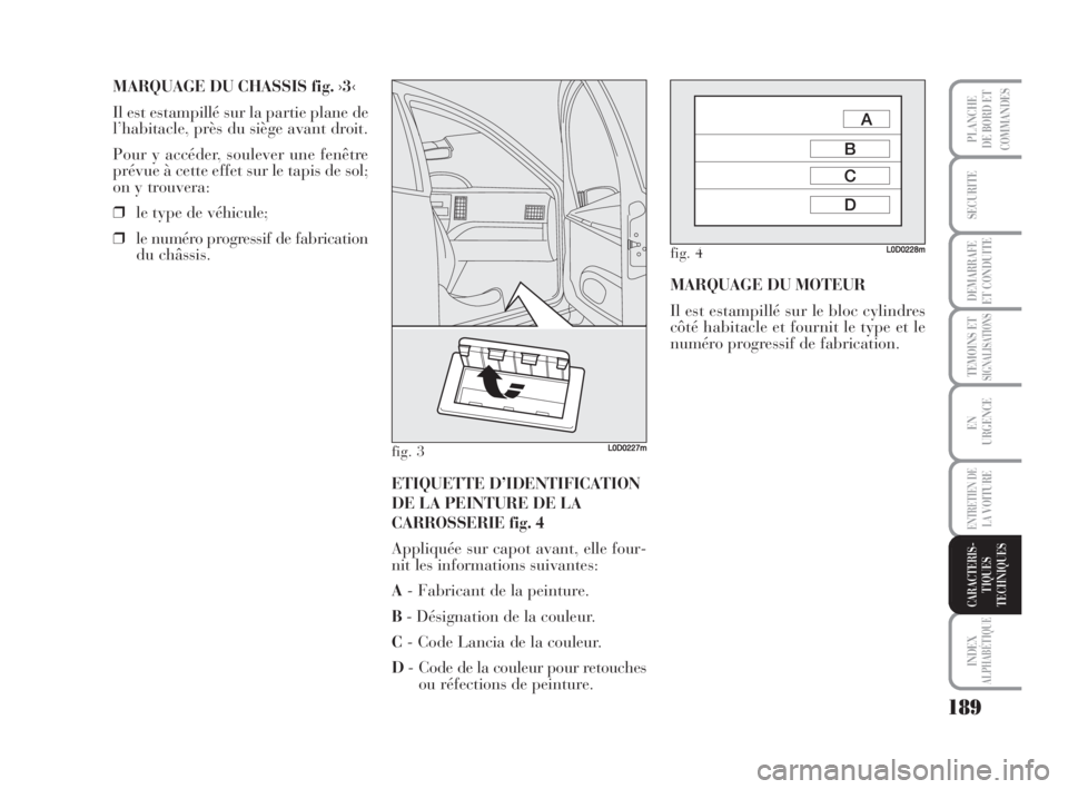 Lancia Musa 2009 Notice dentretien (in French) 189
TEMOINS ETSIGNALISATIONS
INDEX
ALPHABÉTIQUE
PLANCHE
DE BORD ET
COMMANDES
SECURITE
DEMARRAFE
ET CONDUITE
EN
URGENCE
ENTRETIEN DE
LAVOITURE
CARACTERIS-
TIQUES
TECHNIQUES
MARQUAGE DU CHASSIS fig. Lancia Musa 2009 Notice dentretien (in French) 189
TEMOINS ETSIGNALISATIONS
INDEX
ALPHABÉTIQUE
PLANCHE
DE BORD ET
COMMANDES
SECURITE
DEMARRAFE
ET CONDUITE
EN
URGENCE
ENTRETIEN DE
LAVOITURE
CARACTERIS-
TIQUES
TECHNIQUES
MARQUAGE DU CHASSIS fig.