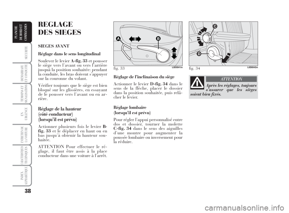 Lancia Musa 2009  Notice dentretien (in French) 38
SECURITE
DEMARRAFE
ET CONDUITE
TEMOINS ETSIGNALISATIONS
EN
URGENCE
ENTRETIEN DE
LAVOITURE
CARACTERISTIQUESTECHNIQUES
INDEX
ALPHABÉTIQUE
PLANCHE
DE BORD ET
COMMANDES
Réglage de l’inclinaison du 