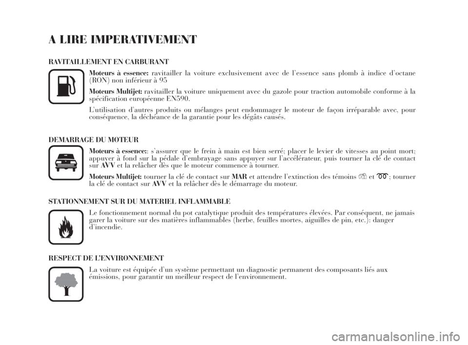 Lancia Musa 2009  Notice dentretien (in French) A LIRE IMPERATIVEMENT
RAVITAILLEMENT EN CARBURANT
Moteurs à essence:ravitailler la voiture exclusivement avec de l’essence sans plomb à indice d’octane
(RON) non inférieur à 95
Moteurs Multije