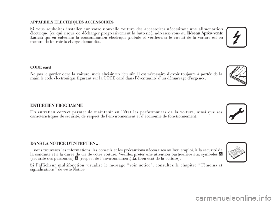 Lancia Musa 2009  Notice dentretien (in French) APPAREILS ELECTRIQUES ACCESSOIRES
Si vous souhaitez installer sur votre nouvelle voiture des accessoires nécessitant une alimentation
électrique (ce qui risque de décharger progressivement la batte