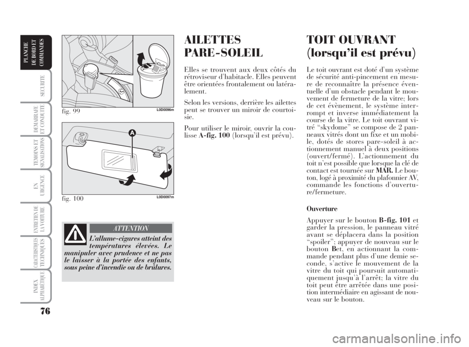 Lancia Musa 2009  Notice dentretien (in French) AILETTES
PARE-SOLEIL
Elles se trouvent aux deux côtés du
rétroviseur d’habitacle. Elles peuvent
être orientées frontalement ou latéra-
lement.
Selon les versions, derrière les ailettes
peut s