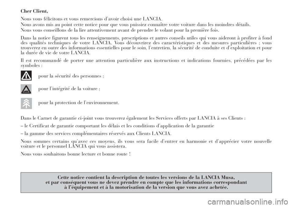 Lancia Musa 2010  Notice dentretien (in French) Cher Client,
Nous vous félicitons et vous remercions d’avoir choisi une LANCIA.
Nous avons mis au point cette notice pour que vous puissiez connaître votre voiture dans les moindres détails.
Nous