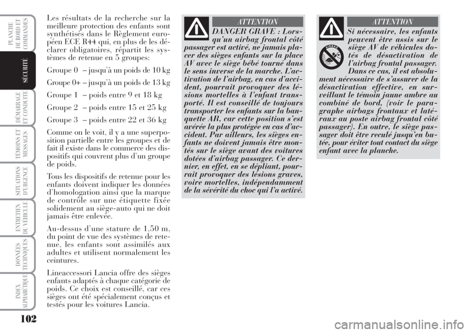 Lancia Musa 2010  Notice dentretien (in French) 102
DÉMARRAGE
ET CONDUITE
TÉMOINS ET
MESSAGES
SITUATIONS
D’URGENCE
ENTRETIEN
DU VÉHICULE 
DONNÉES
TECHNIQUES
INDEX
ALPHABÉTIQUE
PLANCHE
DE BORD ET
COMMANDES
SÉCURITÉ
Les résultats de la rech