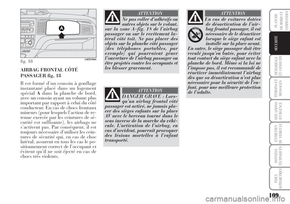 Lancia Musa 2010  Notice dentretien (in French) 109
DÉMARRAGE
ET CONDUITE
TÉMOINS ET
MESSAGES
SITUATIONS
D’URGENCE
ENTRETIEN
DU VÉHICULE
DONNÉES
TECHNIQUES
INDEX
ALPHABÉTIQUE
PLANCHE
DE BORD ET
COMMANDES
SÉCURITÉ
fig. 18L0C0145m
AIRBAG FRO