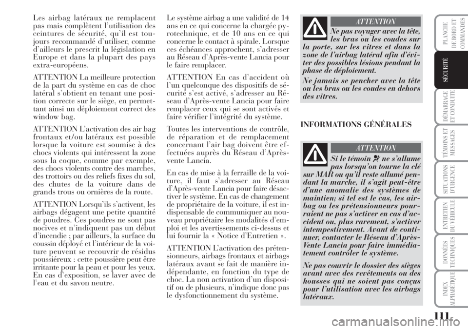 Lancia Musa 2010  Notice dentretien (in French) 111
DÉMARRAGE
ET CONDUITE
TÉMOINS ET
MESSAGES
SITUATIONS
D’URGENCE
ENTRETIEN
DU VÉHICULE
DONNÉES
TECHNIQUES
INDEX
ALPHABÉTIQUE
PLANCHE
DE BORD ET
COMMANDES
SÉCURITÉ
Les airbag latéraux ne re