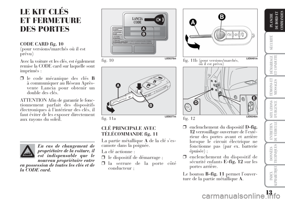 Lancia Musa 2010 Notice dentretien (in French) 13
SÉCURITÉ
DÉMARRAGE
ET CONDUITE
TÉMOINS ET
MESSAGES
SITUATIONS
D’URGENCE
ENTRETIEN
DU VÉHICULE
DONNÉES
TECHNIQUES
INDEX
ALPHABÉTIQUE
PLANCHE
DE BORD ET
COMMANDES
LE KIT CLÉS
ET FERMETURE
Lancia Musa 2010 Notice dentretien (in French) 13
SÉCURITÉ
DÉMARRAGE
ET CONDUITE
TÉMOINS ET
MESSAGES
SITUATIONS
D’URGENCE
ENTRETIEN
DU VÉHICULE
DONNÉES
TECHNIQUES
INDEX
ALPHABÉTIQUE
PLANCHE
DE BORD ET
COMMANDES
LE KIT CLÉS
ET FERMETURE